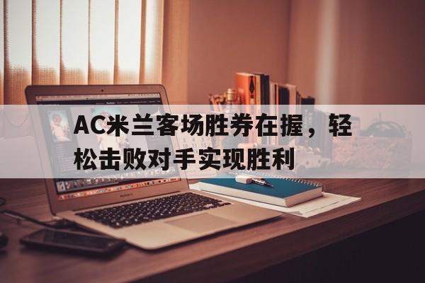 关于AC米兰客场胜券在握，轻松击败对手实现胜利的信息