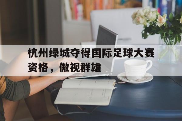 杭州绿城夺得国际足球大赛资格，傲视群雄的简单介绍
