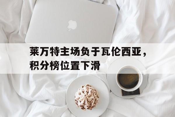 莱万特主场负于瓦伦西亚，积分榜位置下滑的简单介绍