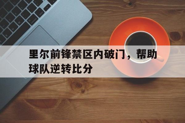 包含里尔前锋禁区内破门，帮助球队逆转比分的词条