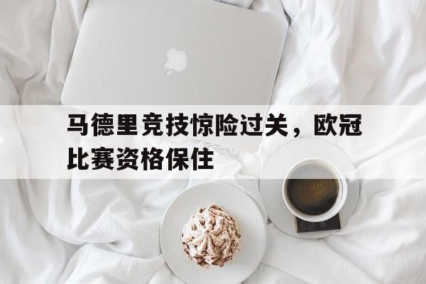 马德里竞技惊险过关，欧冠比赛资格保住