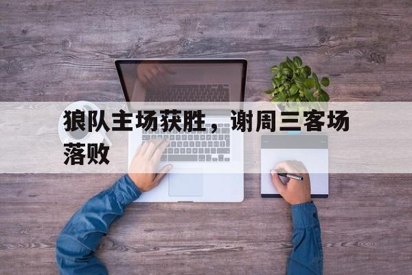 包含狼队主场获胜，谢周三客场落败的词条