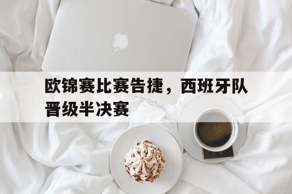 欧锦赛比赛告捷，西班牙队晋级半决赛