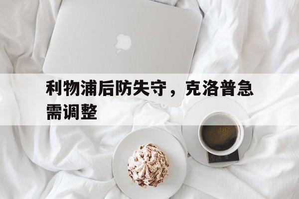包含利物浦后防失守，克洛普急需调整的词条