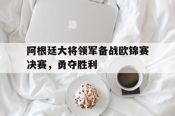 阿根廷大将领军备战欧锦赛决赛，勇夺胜利