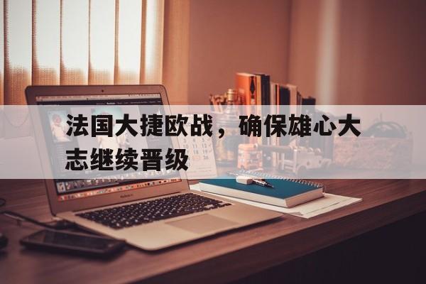 法国大捷欧战，确保雄心大志继续晋级