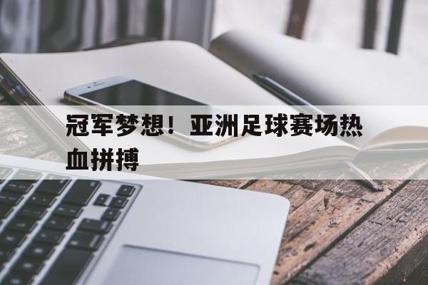 冠军梦想!亚洲足球赛场热血拼搏的简单介绍
