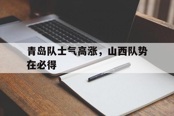 青岛队士气高涨，山西队势在必得的简单介绍