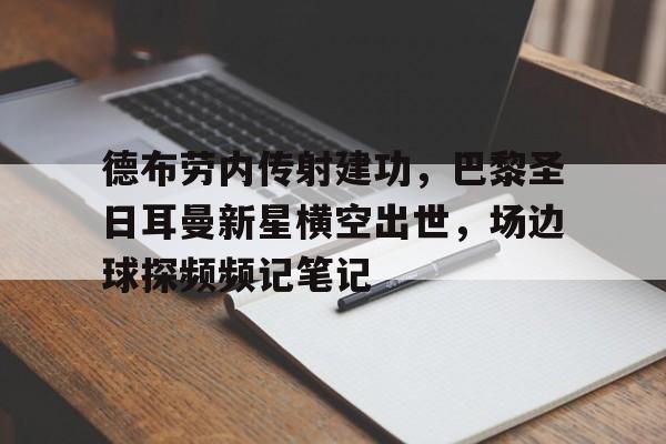 德布劳内传射建功，巴黎圣日耳曼新星横空出世，场边球探频频记笔记