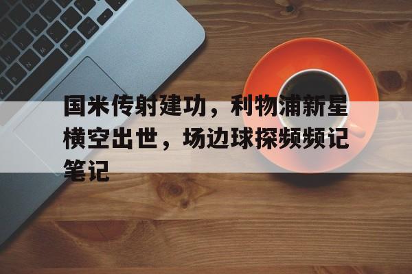 国米传射建功，利物浦新星横空出世，场边球探频频记笔记