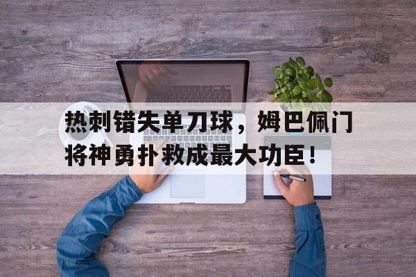 热刺错失单刀球，姆巴佩门将神勇扑救成最大功臣！
