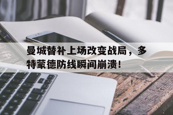 曼城替补上场改变战局，多特蒙德防线瞬间崩溃！