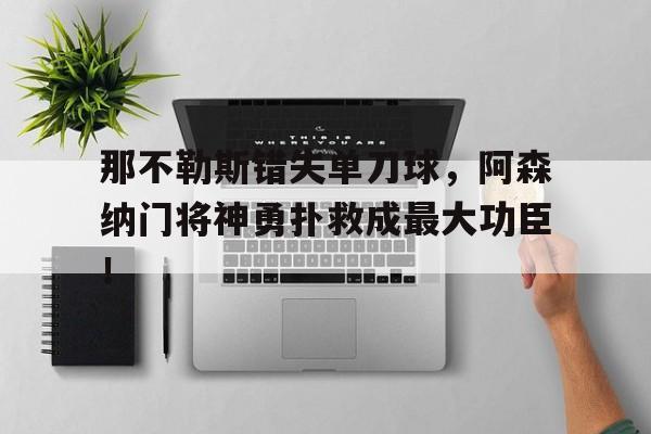 那不勒斯错失单刀球，阿森纳门将神勇扑救成最大功臣！